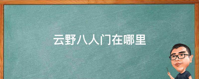 云野八人门在哪里（云野的八人门在哪里）