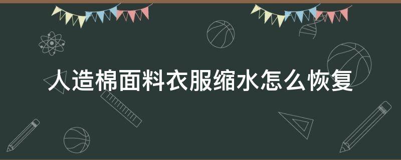 人造棉面料衣服缩水怎么恢复 人造丝衣服缩水怎么办