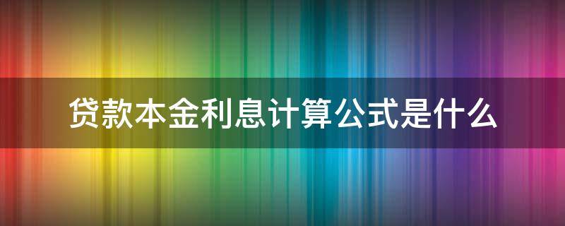 贷款本金利息计算公式是什么（贷款知道本金和利息怎么算利率公式）