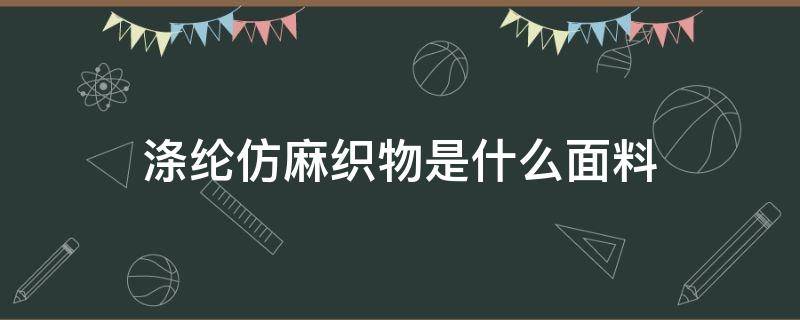 涤纶仿麻织物是什么面料 涤纶麻纱面料