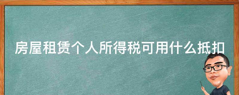 房屋租赁个人所得税可用什么抵扣（房屋租赁个人所得税可用什么抵扣方法）