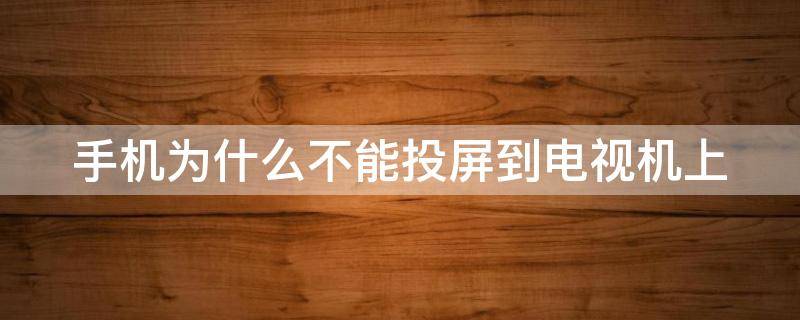 手机为什么不能投屏到电视机上 手机为什么不能投屏到电视机上苹果