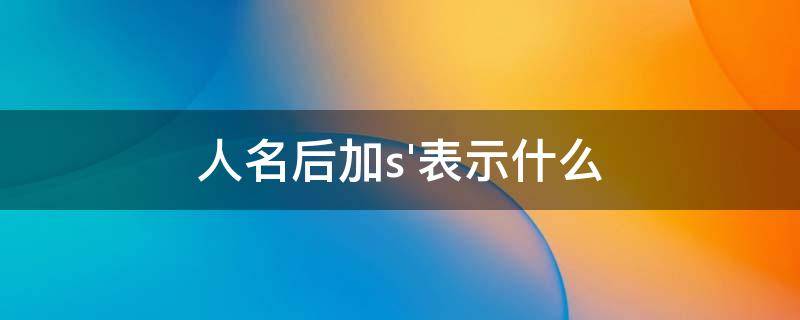 人名后加s'表示什么 人名后加s表示什么