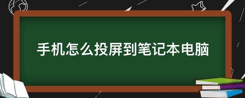 手机怎么投屏到笔记本电脑 手机怎么投屏到笔记本电脑上去win11