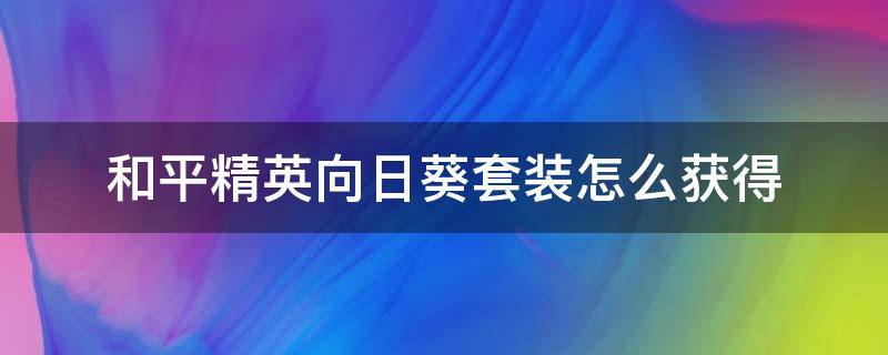 和平精英向日葵套装怎么获得 和平精英新军需向日葵套装