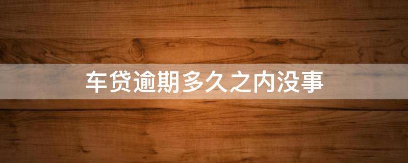 车贷逾期多久之内没事 因疫情期间车贷逾期多久之内没事