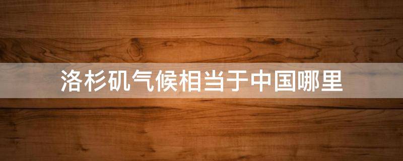 洛杉矶气候相当于中国哪里 美国洛杉矶的气候类型是什么