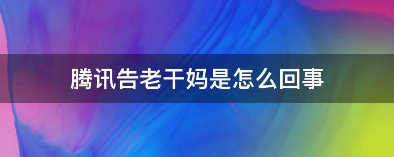 腾讯告老干妈是怎么回事（腾讯老干妈始末）