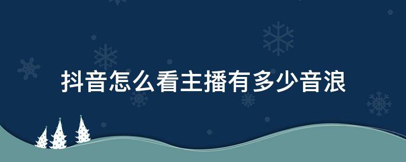 抖音怎么看主播有多少音浪（抖音里怎么看主播有多少音浪）