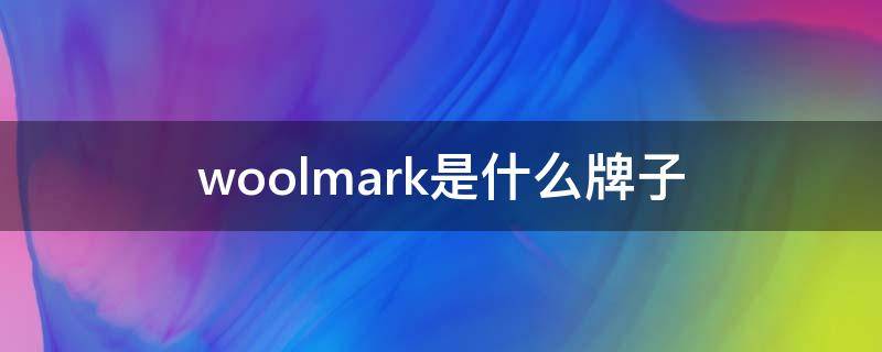 woolmark是什么牌子 woolmark是什么牌子洗衣机