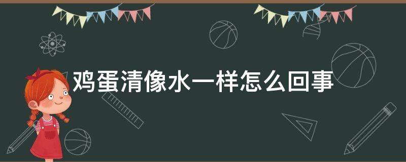 鸡蛋清像水一样怎么回事（鸡蛋蛋清像水一样）