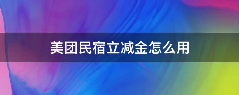 美团民宿立减金怎么用（美团民宿立减金怎么用不了）