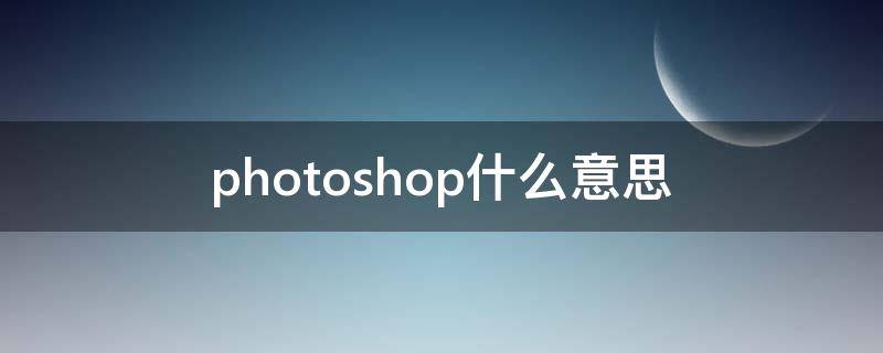 photoshop什么意思 PHOTOSHOP什么意思