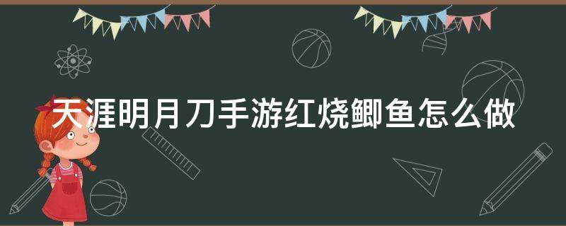 天涯明月刀手游红烧鲫鱼怎么做（天刀手游红烧鲫鱼怎么获得）