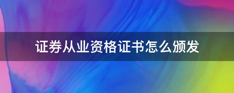 证券从业资格证书怎么颁发（证券从业资格证发证书吗）