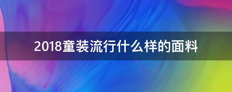 2018童装流行什么样的面料 童装什么面料最好