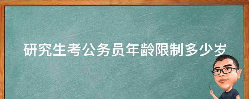 研究生考公务员年龄限制多少岁 研究生考公务员年龄有限制吗?