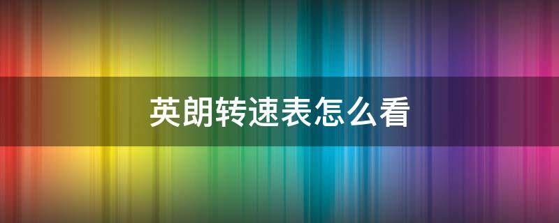 英朗转速表怎么看（英朗转速表怎么看低于1000的转速）