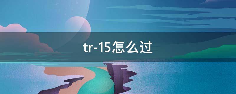 tr-15怎么过 tr-15攻略