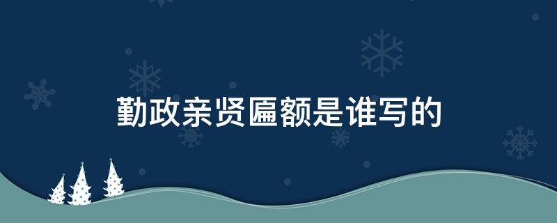 勤政亲贤匾额是谁写的 勤政亲贤匾额是由谁写