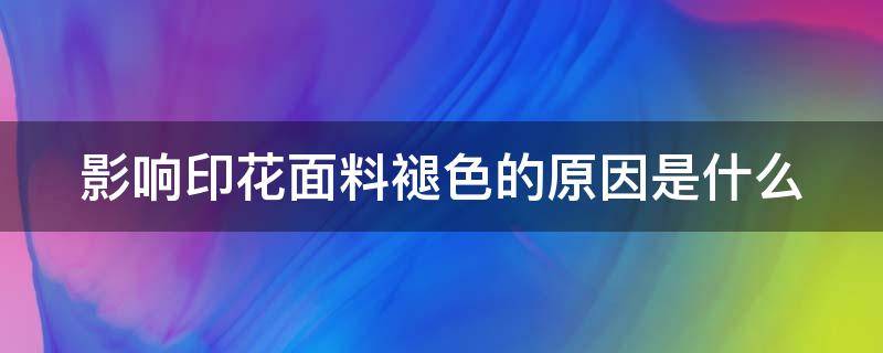 影响印花面料褪色的原因是什么 印花褪色是不是假的