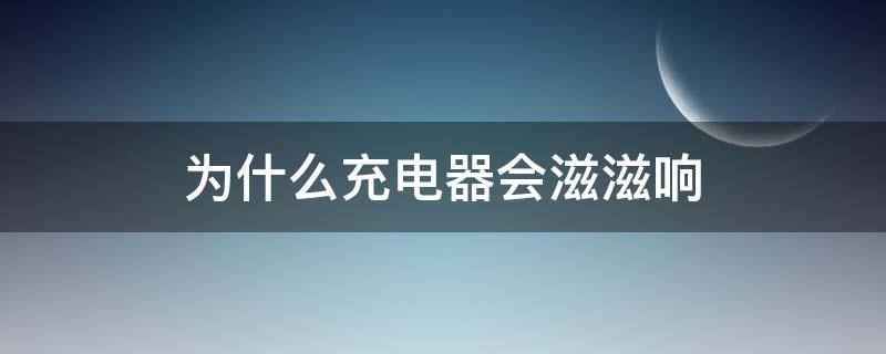 为什么充电器会滋滋响 为什么充电器会滋滋响安全吗