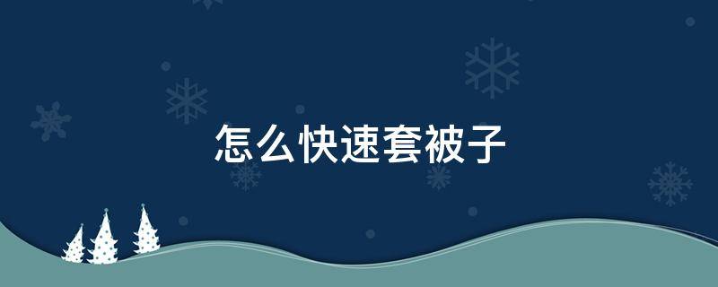 怎么快速套被子 怎么快速套被子?