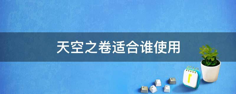 天空之卷适合谁使用（天空之卷适合谁使用2022）