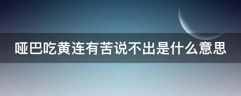 哑巴吃黄连有苦说不出是什么意思（哑巴吃黄连有苦说不出是什么意思的短视频）