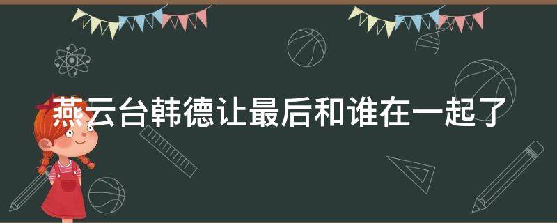 燕云台韩德让最后和谁在一起了（《燕云台》韩德让的结局）