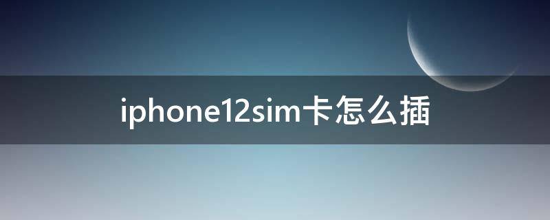 iphone12sim卡怎么插 苹果11sim卡怎么插