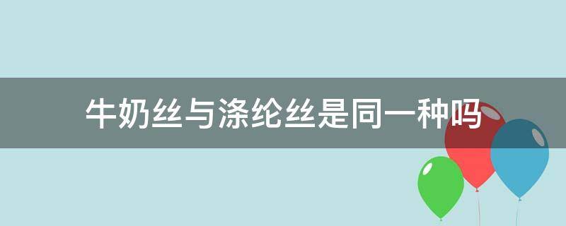 牛奶丝与涤纶丝是同一种吗（牛奶丝跟涤纶有什么区别）