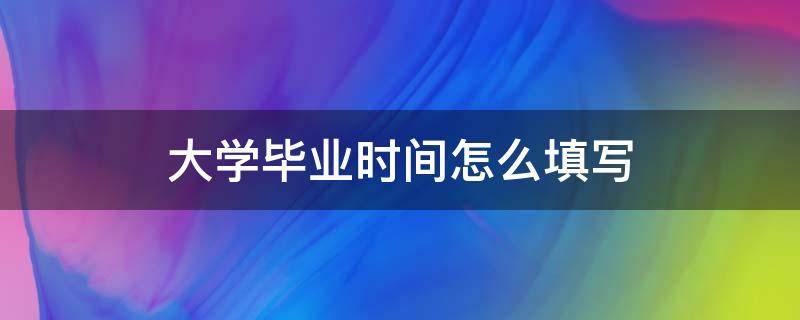 大学毕业时间怎么填写 大学毕业日期一般填写