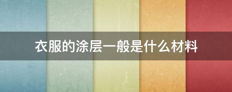 衣服的涂层一般是什么材料（涂层面料是什么材质）