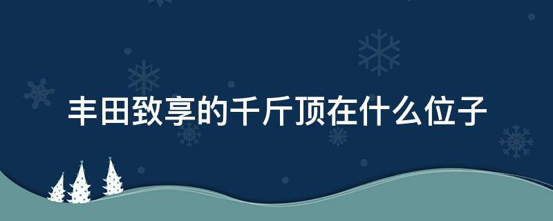 丰田致享的千斤顶在什么位子 致享千斤顶在哪里