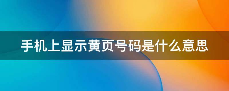 手机上显示黄页号码是什么意思 手机号显示黄页号码是什么意思