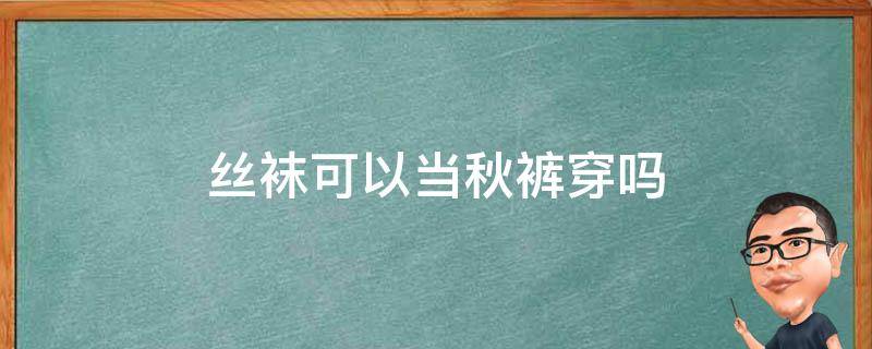 丝袜可以当秋裤穿吗 穿了秋裤还要穿袜子吗