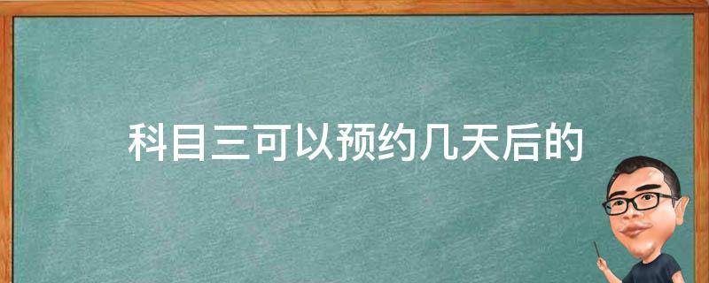 科目三可以预约几天后的 科目三可以预约几天后的考试