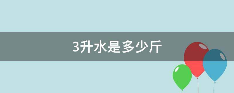 3升水是多少斤 1点3升水是多少斤