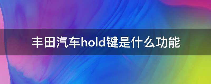 丰田汽车hold键是什么功能（丰田汽车上hold按键是什么作用）