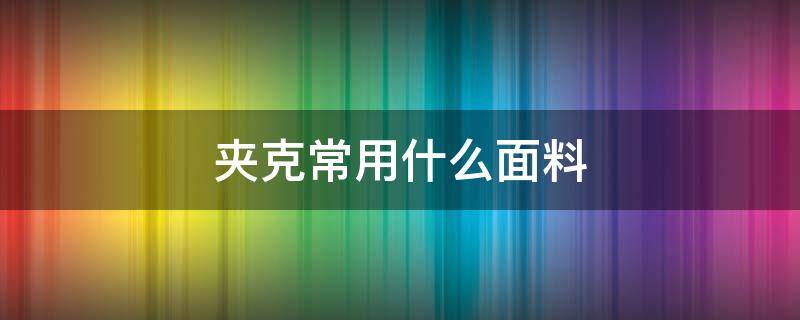 夹克常用什么面料 夹克一般用什么面料