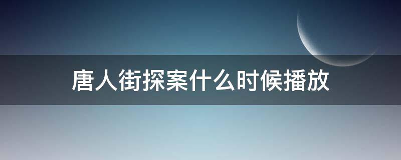 唐人街探案什么时候播放 唐人街探案上映时间
