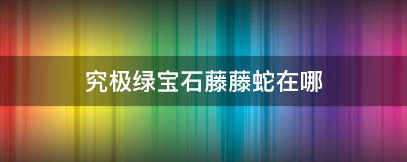 究极绿宝石藤藤蛇在哪（口袋妖怪究极绿宝石藤藤蛇在哪）