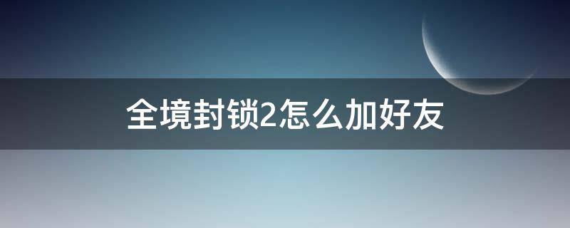 全境封锁2怎么加好友（全境封锁2好友已封锁）