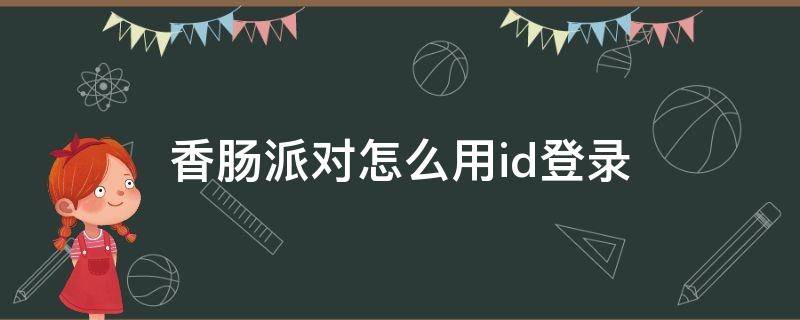 香肠派对怎么用id登录 香肠派对id怎么看