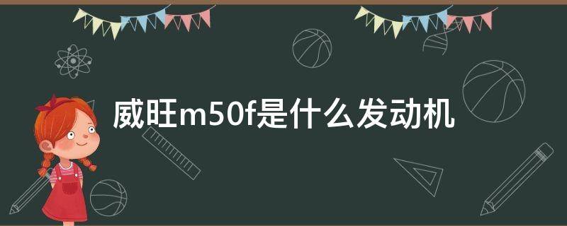 威旺m50f是什么发动机 北汽威旺m50f是什么发动机