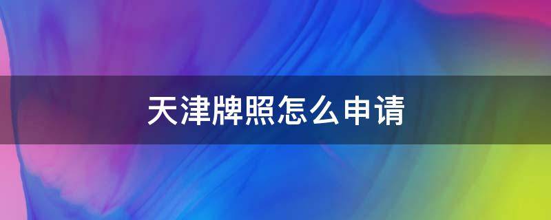 天津牌照怎么申请 天津牌照怎么申请不限行