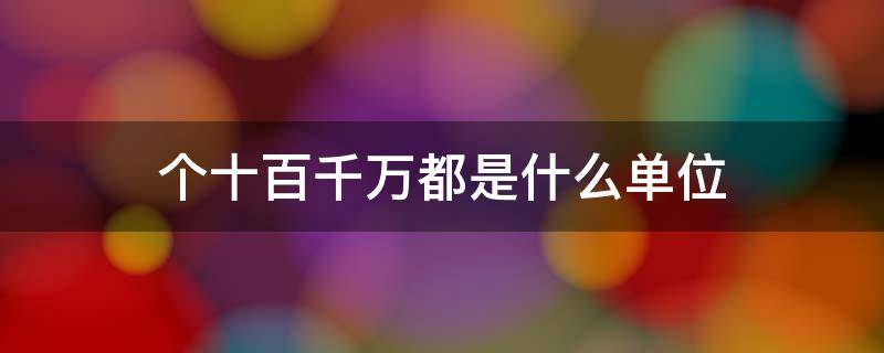 个十百千万都是什么单位（个十百千万都是什么单位每相邻两个单位之间是什么关系）