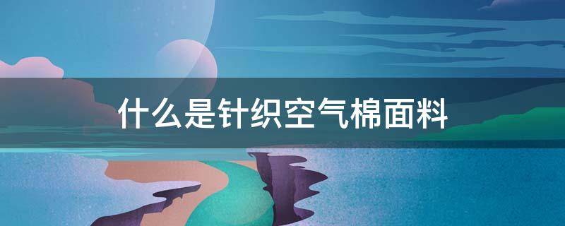 什么是针织空气棉面料 空气针织布是什么布料
