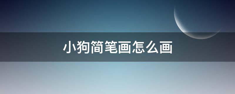 小狗简笔画怎么画 小狗简笔画怎么画视频